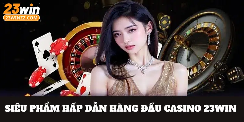 Các thể loại game hấp dẫn số 1 chuyên mục casino 23win