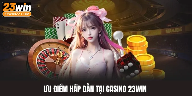 Lý do khiến casino 23win nổi tiếng thu hút